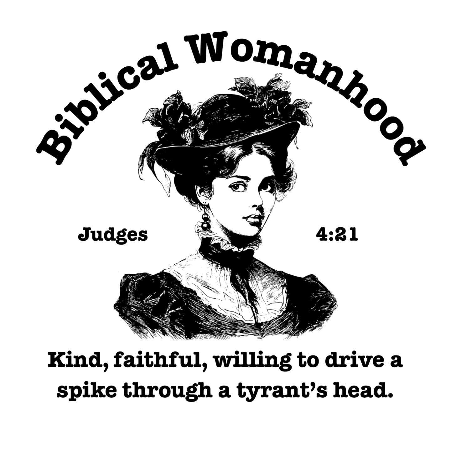 Biblical Womanhood, Judges 4:21. Kind, Faithful, willing to drive a spike through a tyrant's head.